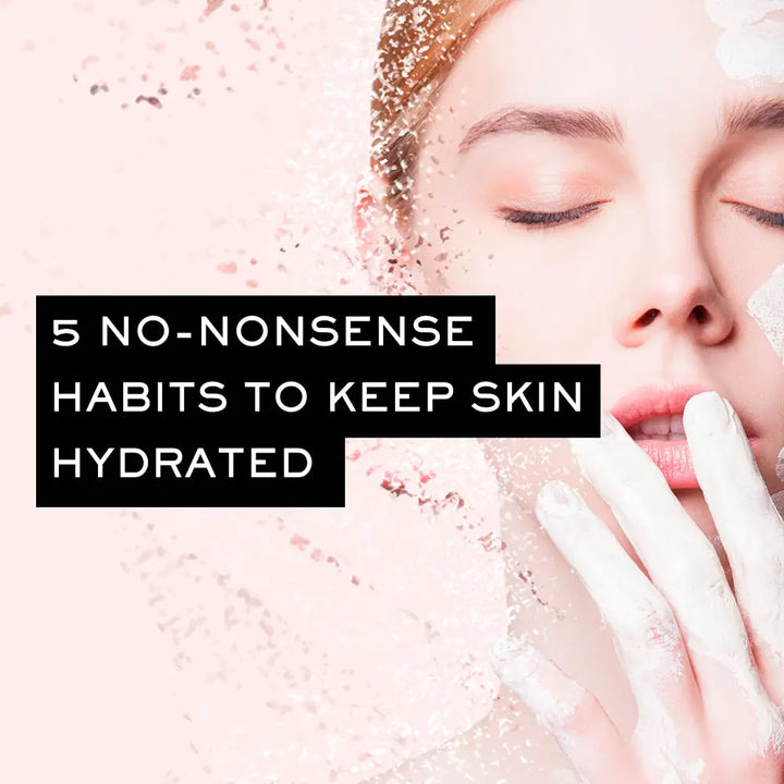 5 NO-NONSENSE HABITS TO KEEP SKIN HYDRATED NATURALLY