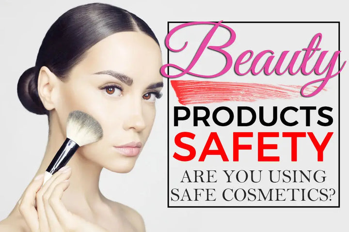 BEAUTY PRODUCTS SAFETY: ARE YOU USING SAFE COSMETICS?